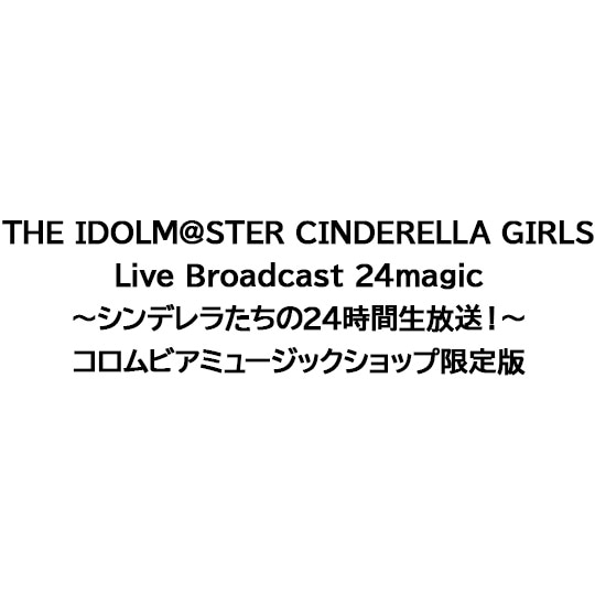 THE IDOLM@STER CINDERELLA GIRLS Live Broadcast 24magic 〜シンデレラたちの24時間生放送!〜【SPECIAL LIVE CD付】