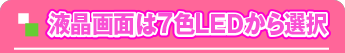 液晶画面は7色LEDから選択