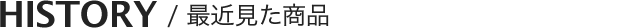 HISTORY / �ŋߌ������i